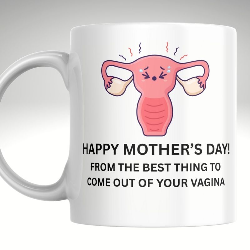 Funny Mother’s Day Mug – “Happy Mother’s Day from the Best Thing to Come Out of Your Vagina”